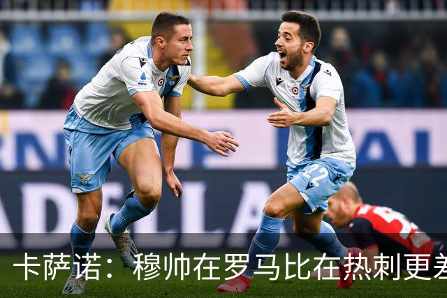 卡萨诺：穆帅在罗马比在热刺更差 这是一场灾难