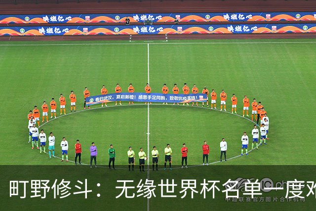 町野修斗：无缘世界杯名单一度难过了好一阵 要尽快找到最佳状态